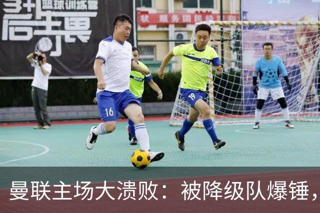 曼联主场大溃败：被降级队爆锤，球迷哭着提前退场！